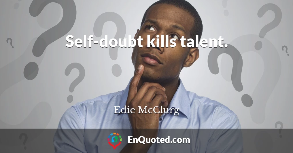 Self-doubt kills talent.