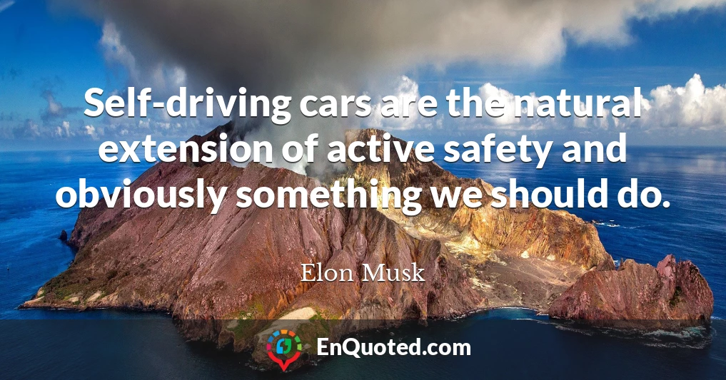 Self-driving cars are the natural extension of active safety and obviously something we should do.