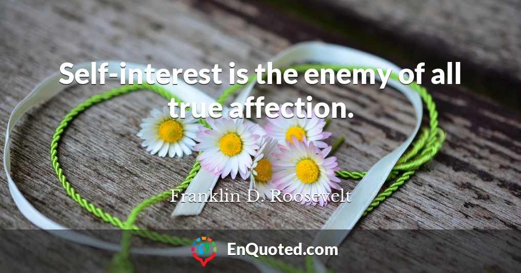 Self-interest is the enemy of all true affection.