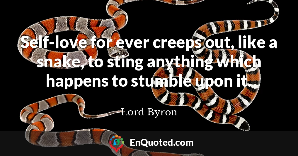 Self-love for ever creeps out, like a snake, to sting anything which happens to stumble upon it.