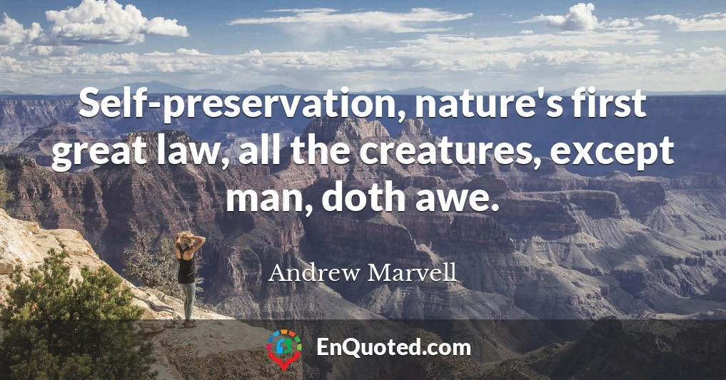 Self-preservation, nature's first great law, all the creatures, except man, doth awe.
