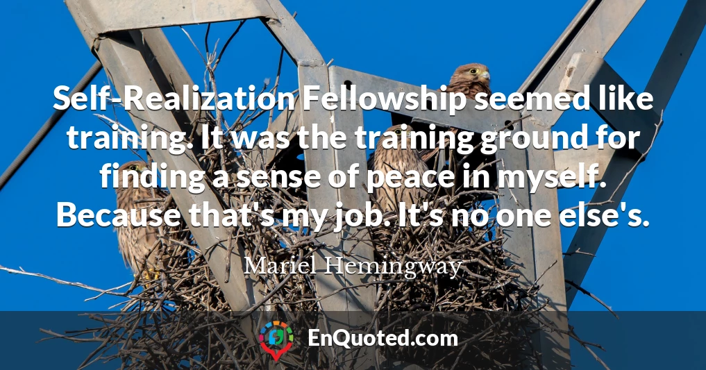 Self-Realization Fellowship seemed like training. It was the training ground for finding a sense of peace in myself. Because that's my job. It's no one else's.