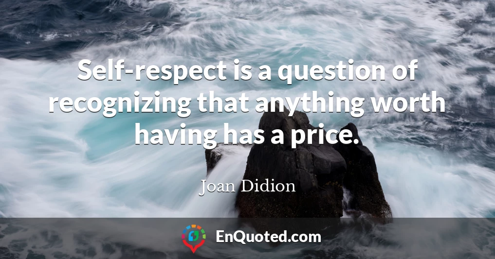 Self-respect is a question of recognizing that anything worth having has a price.