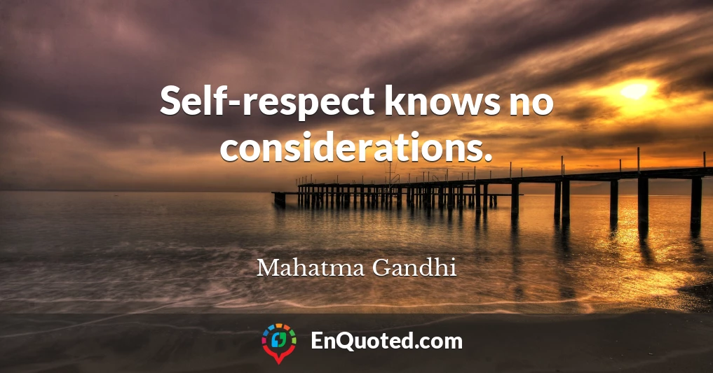 Self-respect knows no considerations.