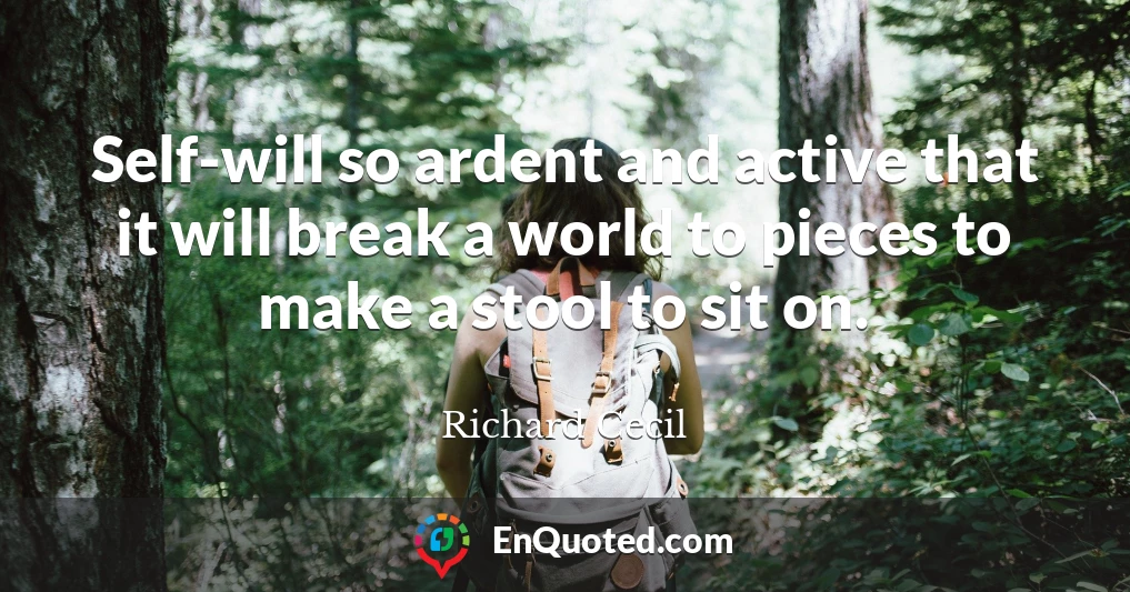 Self-will so ardent and active that it will break a world to pieces to make a stool to sit on.