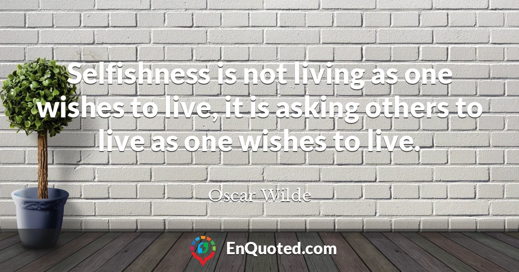 Selfishness is not living as one wishes to live, it is asking others to live as one wishes to live.