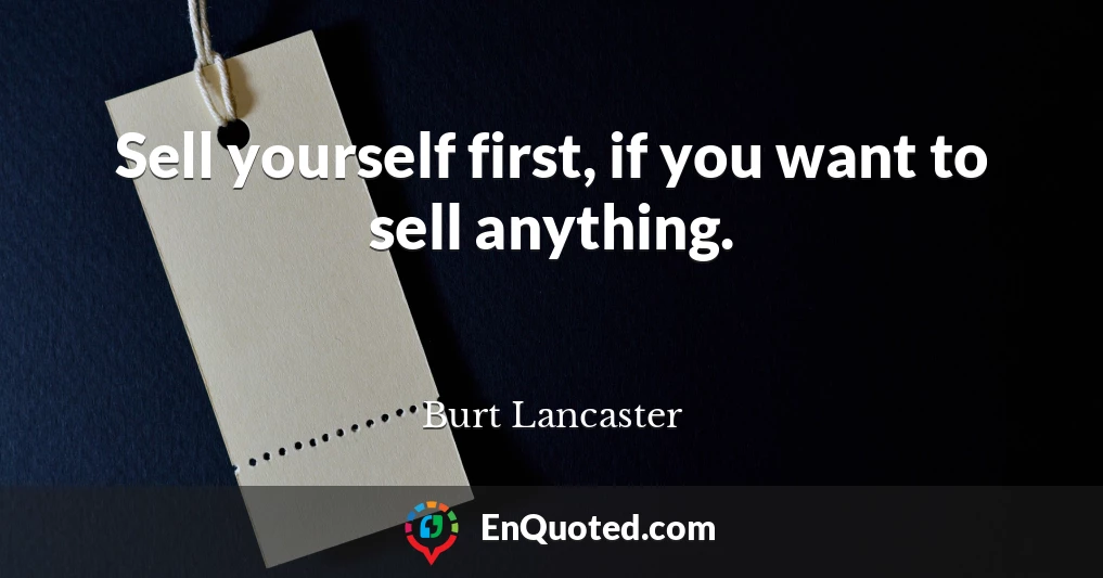 Sell yourself first, if you want to sell anything.