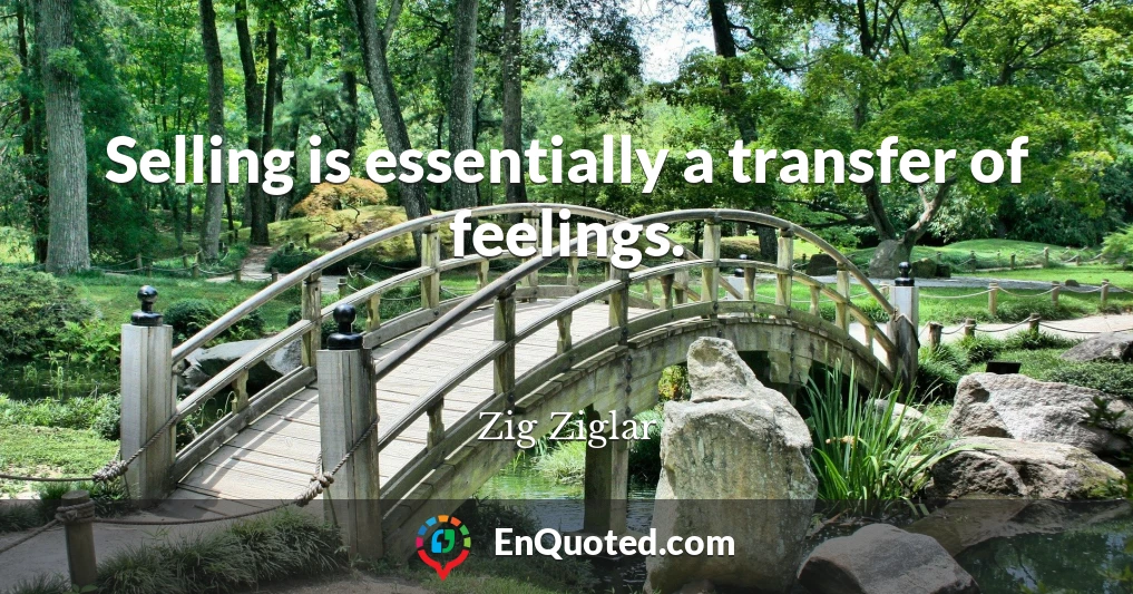 Selling is essentially a transfer of feelings.