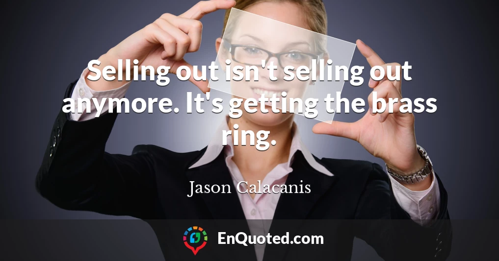 Selling out isn't selling out anymore. It's getting the brass ring.