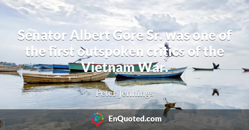 Senator Albert Gore Sr. was one of the first outspoken critics of the Vietnam War.