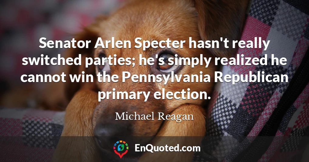 Senator Arlen Specter hasn't really switched parties; he's simply realized he cannot win the Pennsylvania Republican primary election.