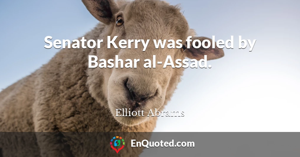 Senator Kerry was fooled by Bashar al-Assad.