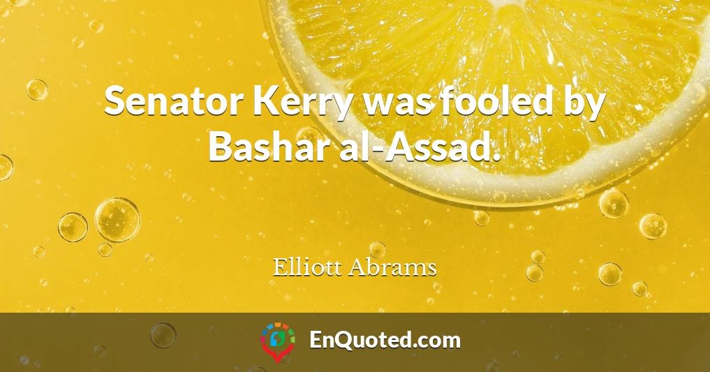 Senator Kerry was fooled by Bashar al-Assad.