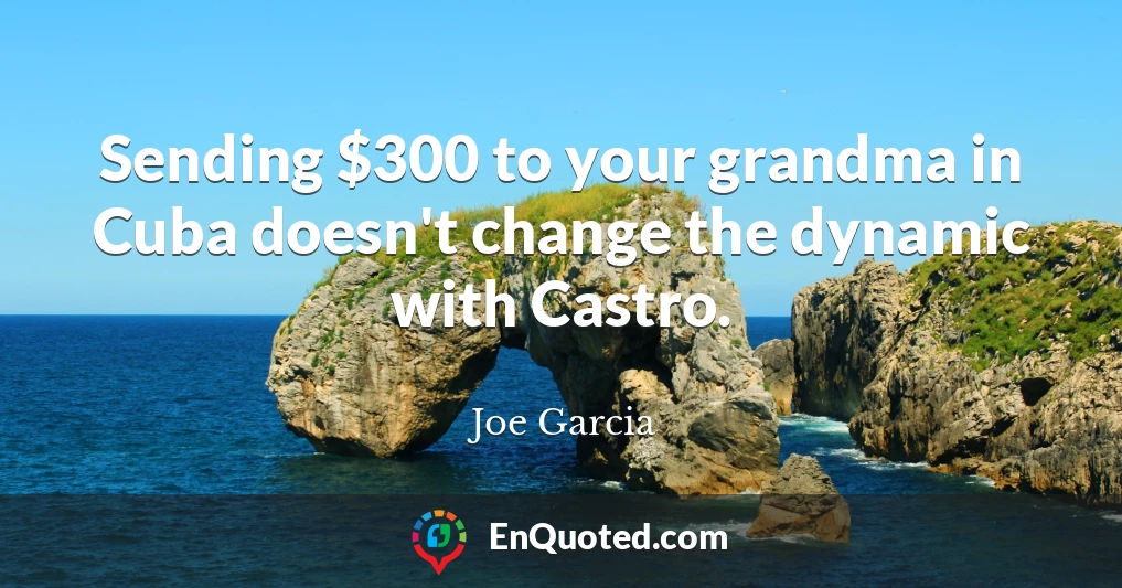 Sending $300 to your grandma in Cuba doesn't change the dynamic with Castro.