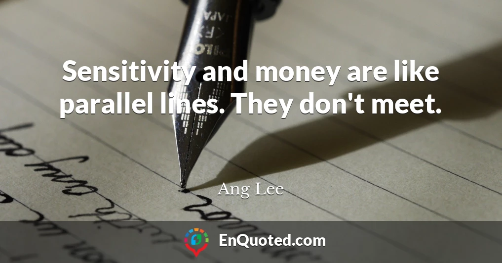 Sensitivity and money are like parallel lines. They don't meet.