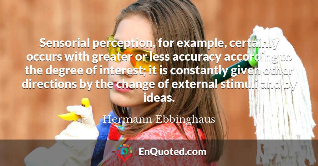 Sensorial perception, for example, certainly occurs with greater or less accuracy according to the degree of interest; it is constantly given other directions by the change of external stimuli and by ideas.