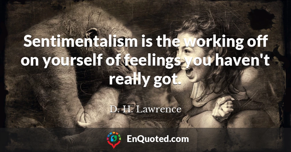 Sentimentalism is the working off on yourself of feelings you haven't really got.
