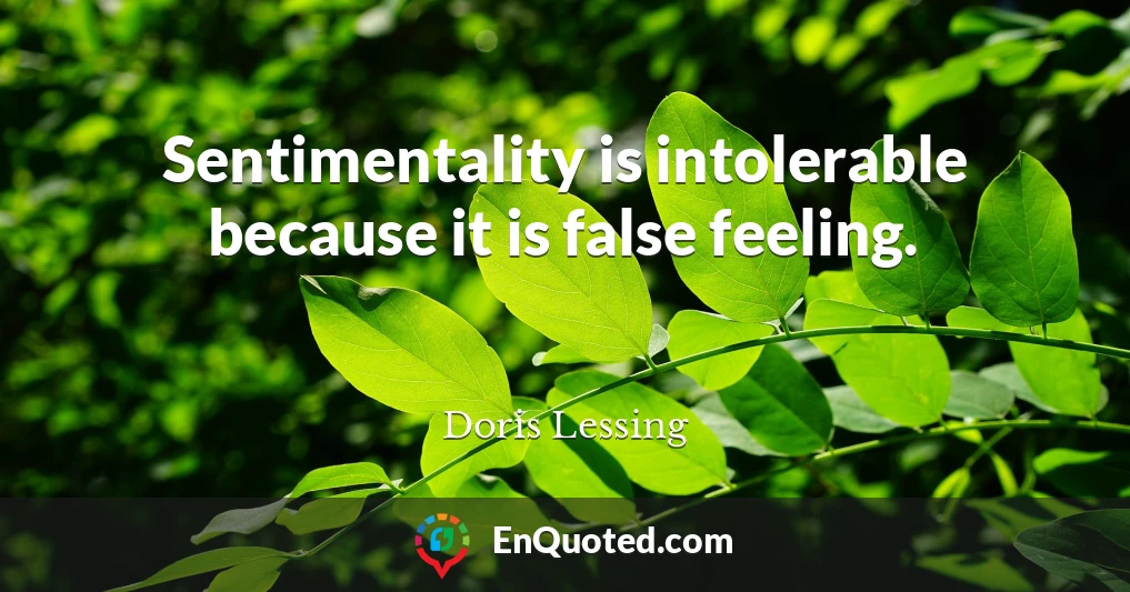 Sentimentality is intolerable because it is false feeling.