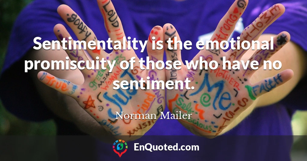 Sentimentality is the emotional promiscuity of those who have no sentiment.