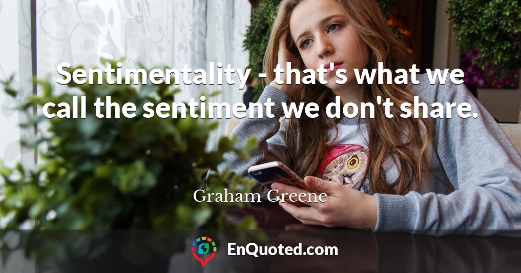 Sentimentality - that's what we call the sentiment we don't share.
