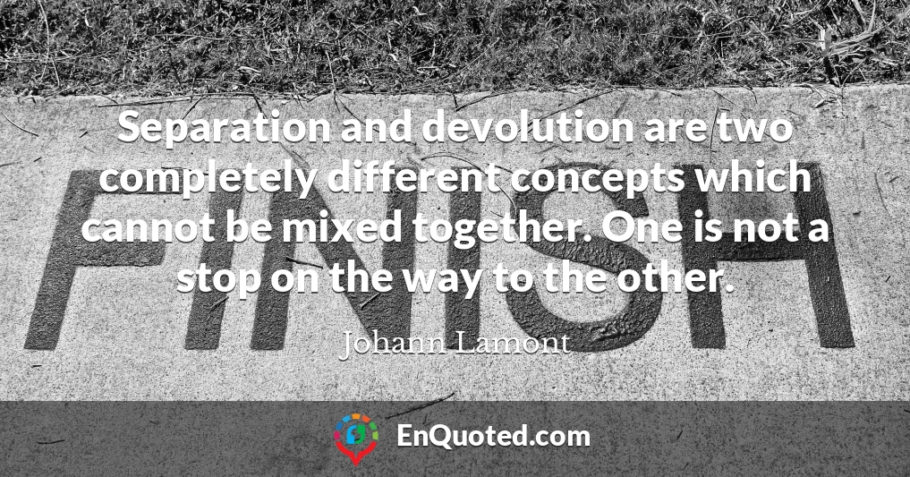 Separation and devolution are two completely different concepts which cannot be mixed together. One is not a stop on the way to the other.