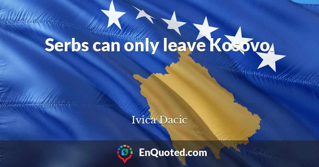 Serbs can only leave Kosovo.