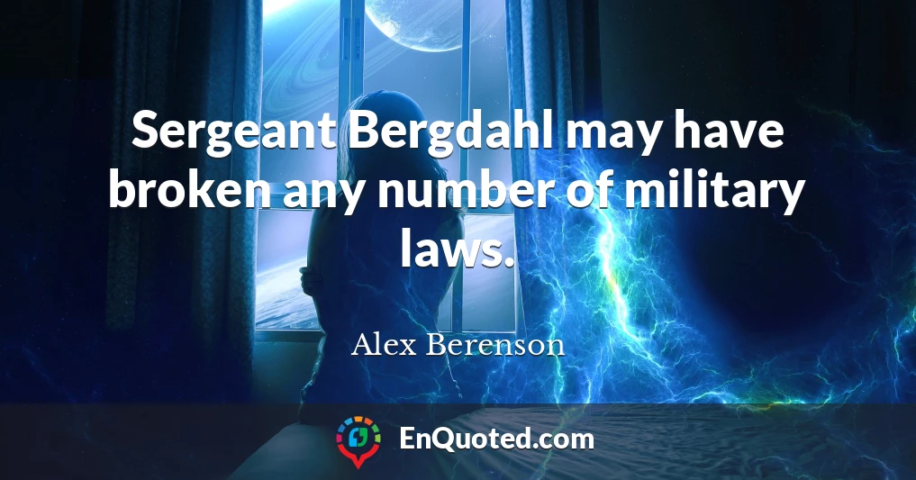Sergeant Bergdahl may have broken any number of military laws.
