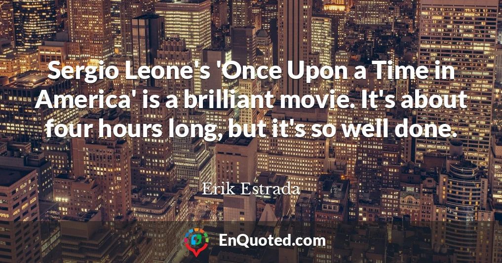 Sergio Leone's 'Once Upon a Time in America' is a brilliant movie. It's about four hours long, but it's so well done.