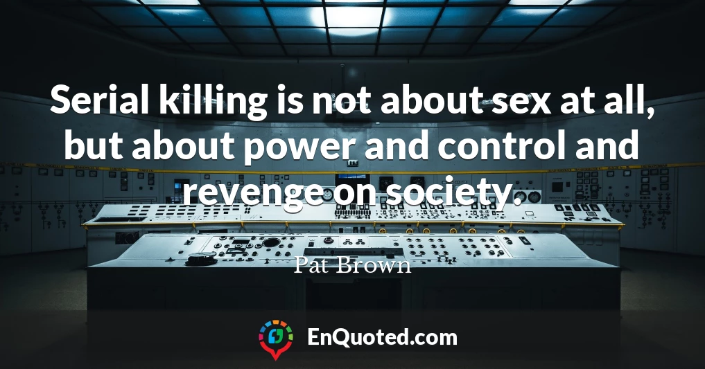 Serial killing is not about sex at all, but about power and control and revenge on society.