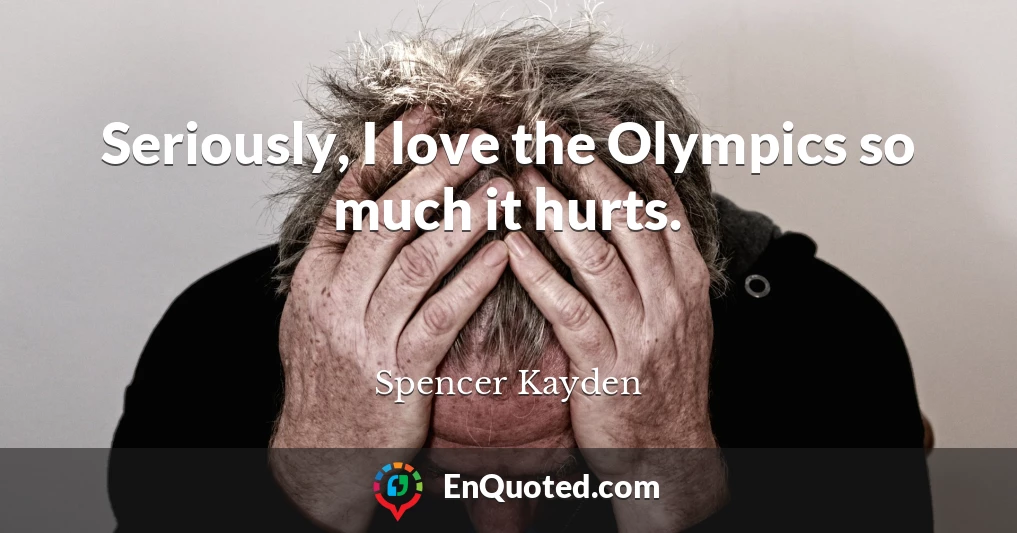 Seriously, I love the Olympics so much it hurts.