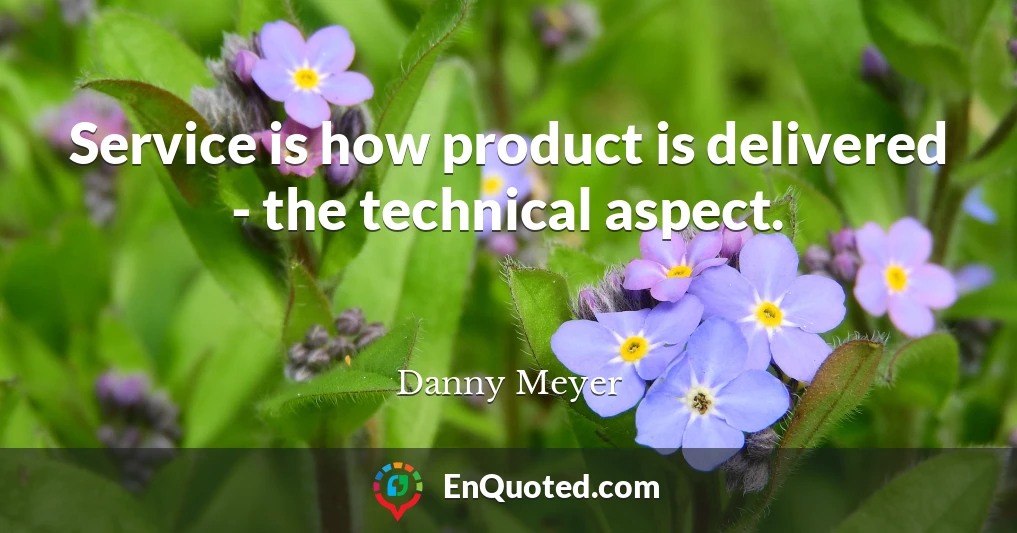 Service is how product is delivered - the technical aspect.