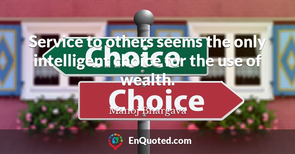 Service to others seems the only intelligent choice for the use of wealth.