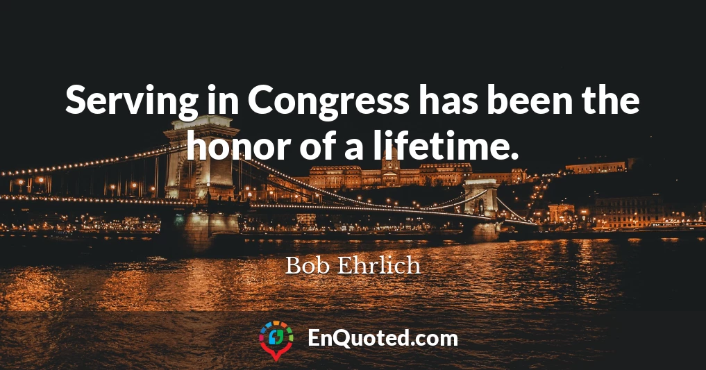 Serving in Congress has been the honor of a lifetime.