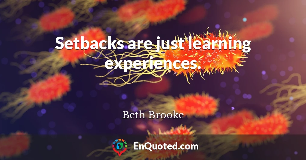 Setbacks are just learning experiences.