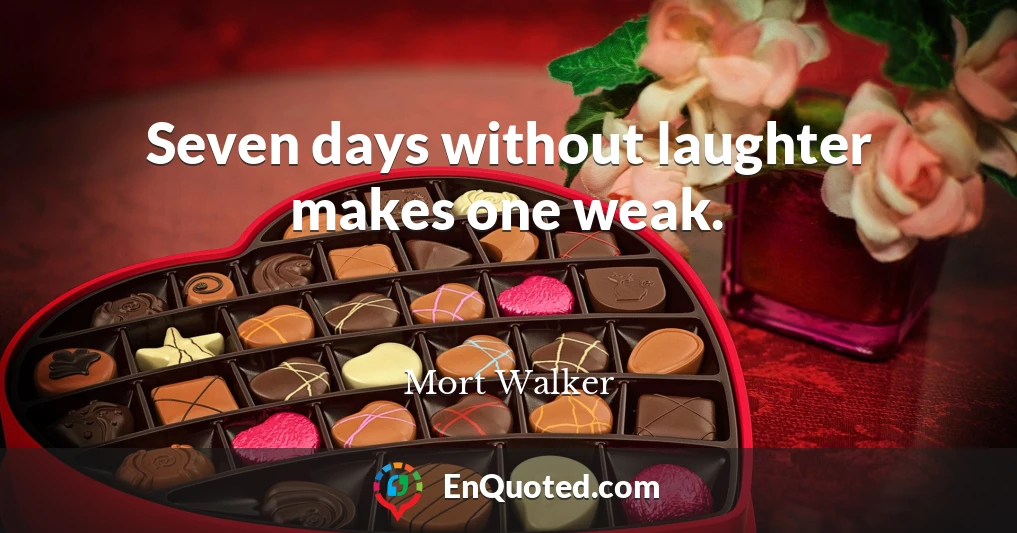 Seven days without laughter makes one weak.