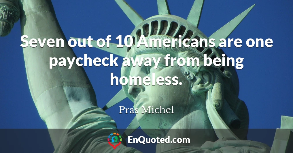 Seven out of 10 Americans are one paycheck away from being homeless.