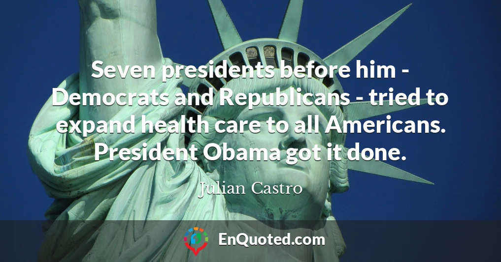 Seven presidents before him - Democrats and Republicans - tried to expand health care to all Americans. President Obama got it done.