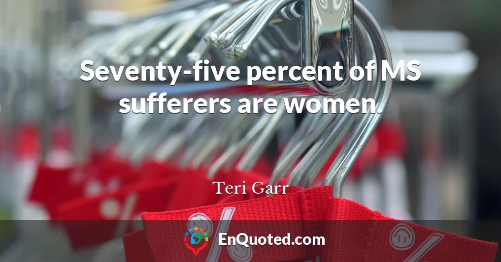 Seventy-five percent of MS sufferers are women.