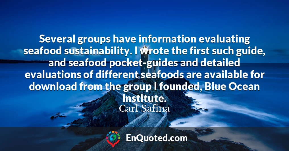 Several groups have information evaluating seafood sustainability. I wrote the first such guide, and seafood pocket-guides and detailed evaluations of different seafoods are available for download from the group I founded, Blue Ocean Institute.