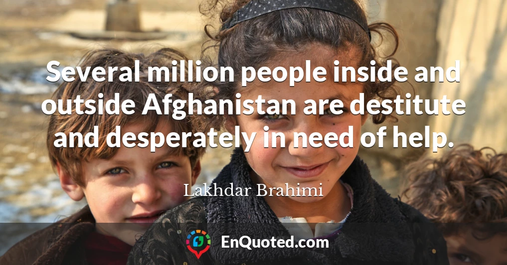 Several million people inside and outside Afghanistan are destitute and desperately in need of help.