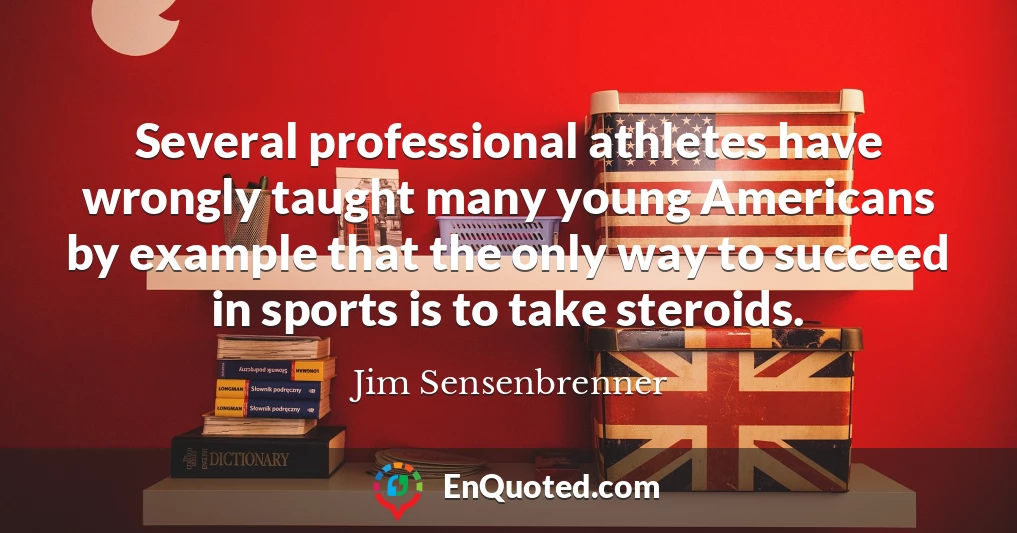 Several professional athletes have wrongly taught many young Americans by example that the only way to succeed in sports is to take steroids.