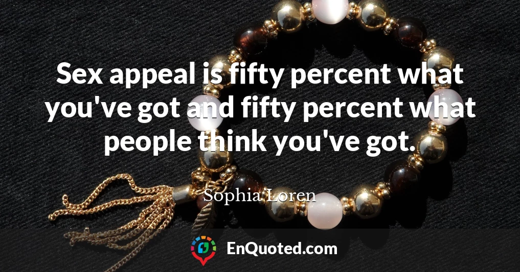 Sex appeal is fifty percent what you've got and fifty percent what people think you've got.
