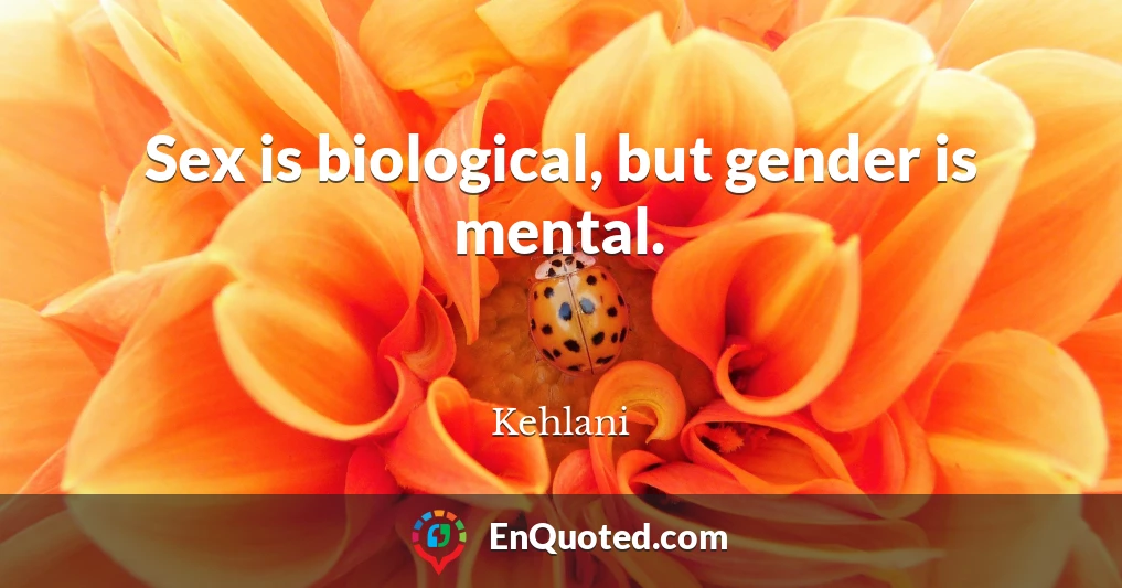 Sex is biological, but gender is mental.
