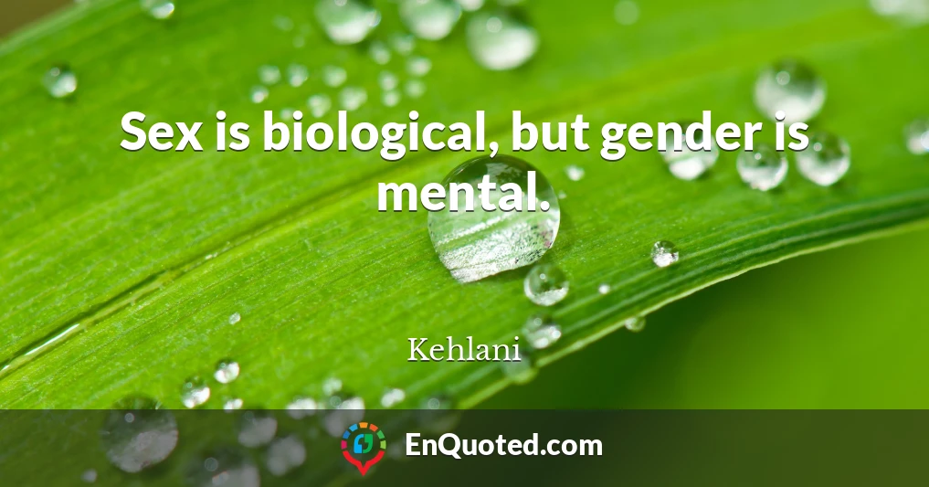 Sex is biological, but gender is mental.