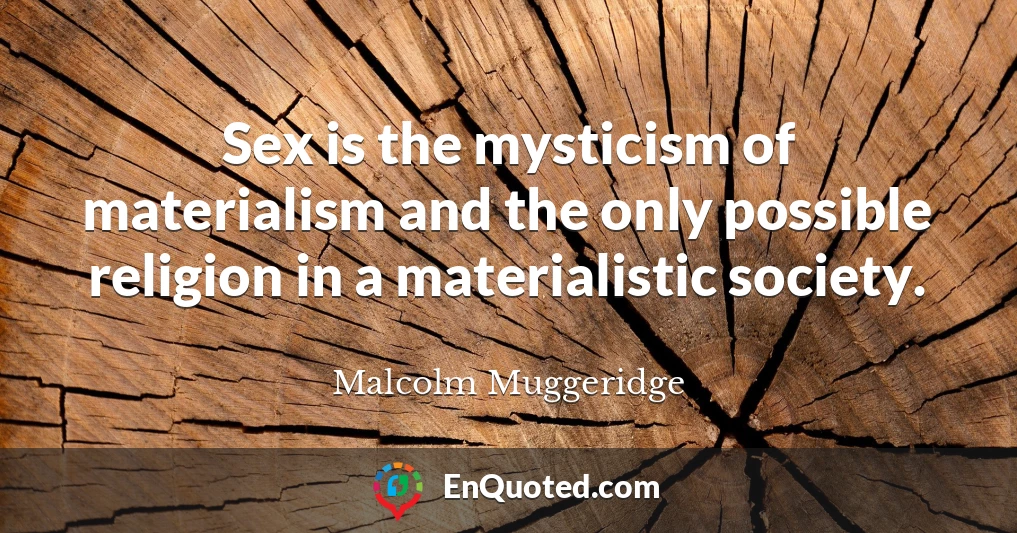 Sex is the mysticism of materialism and the only possible religion in a materialistic society.