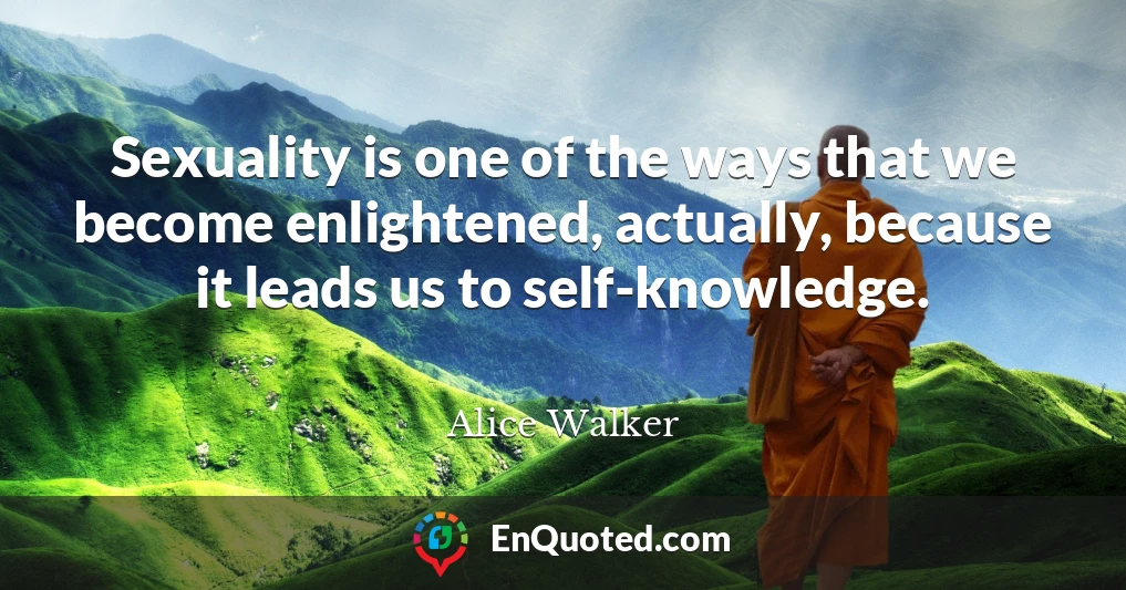 Sexuality is one of the ways that we become enlightened, actually, because it leads us to self-knowledge.