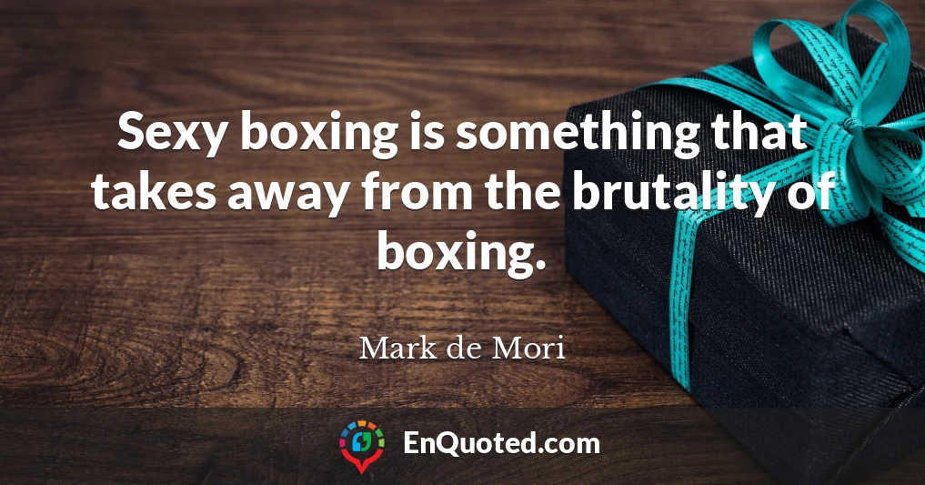 Sexy boxing is something that takes away from the brutality of boxing.