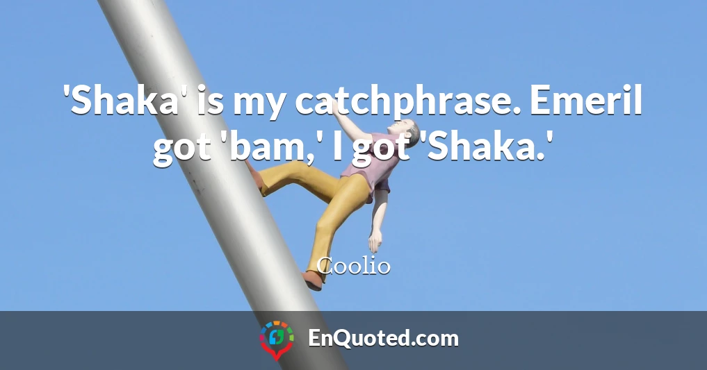 'Shaka' is my catchphrase. Emeril got 'bam,' I got 'Shaka.'