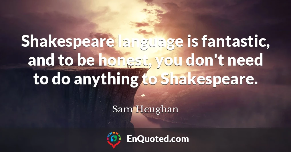 Shakespeare language is fantastic, and to be honest, you don't need to do anything to Shakespeare.