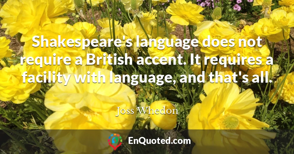 Shakespeare's language does not require a British accent. It requires a facility with language, and that's all.